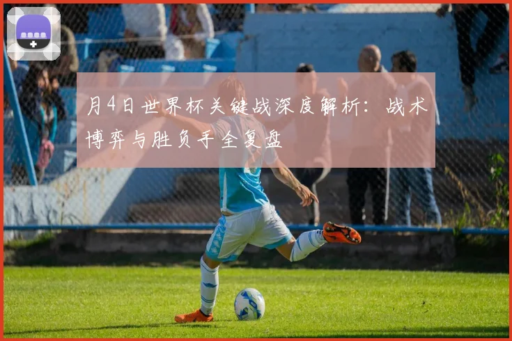 月4日世界杯关键战深度解析:战术博弈与胜负手全复盘