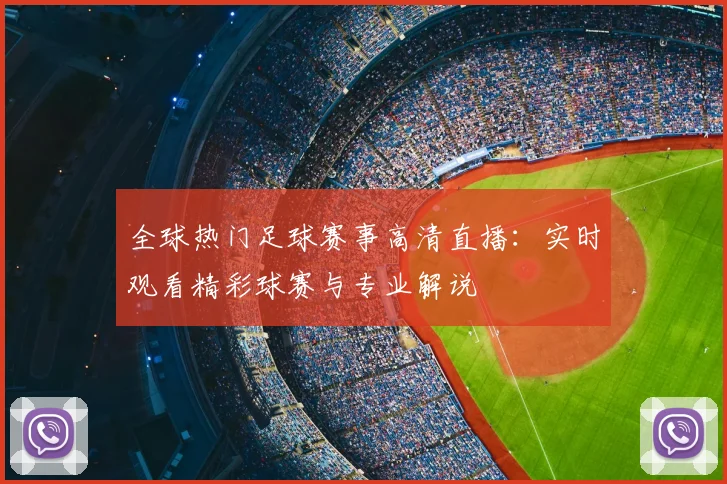 全球热门足球赛事高清直播：实时观看精彩球赛与专业解说