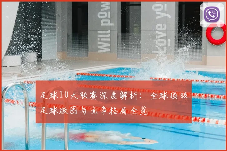 足球10大联赛深度解析：全球顶级足球版图与竞争格局全览