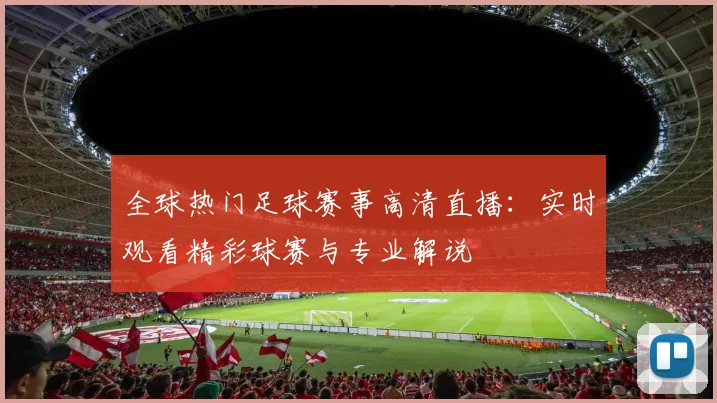 全球热门足球赛事高清直播：实时观看精彩球赛与专业解说