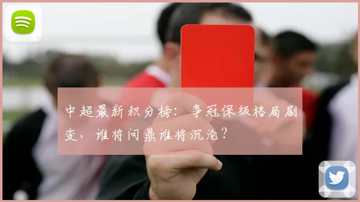 中超最新积分榜：争冠保级格局剧变，谁将问鼎谁将沉沦？