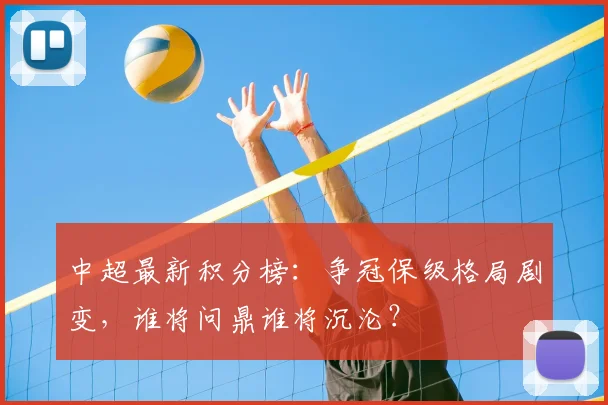 中超最新积分榜:争冠保级格局剧变,谁将问鼎谁将沉沦?